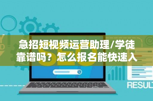 急招短视频运营助理/学徒靠谱吗？怎么报名能快速入职？