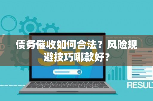 债务催收如何合法？风险规避技巧哪款好？