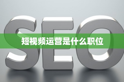 短视频运营是什么职位